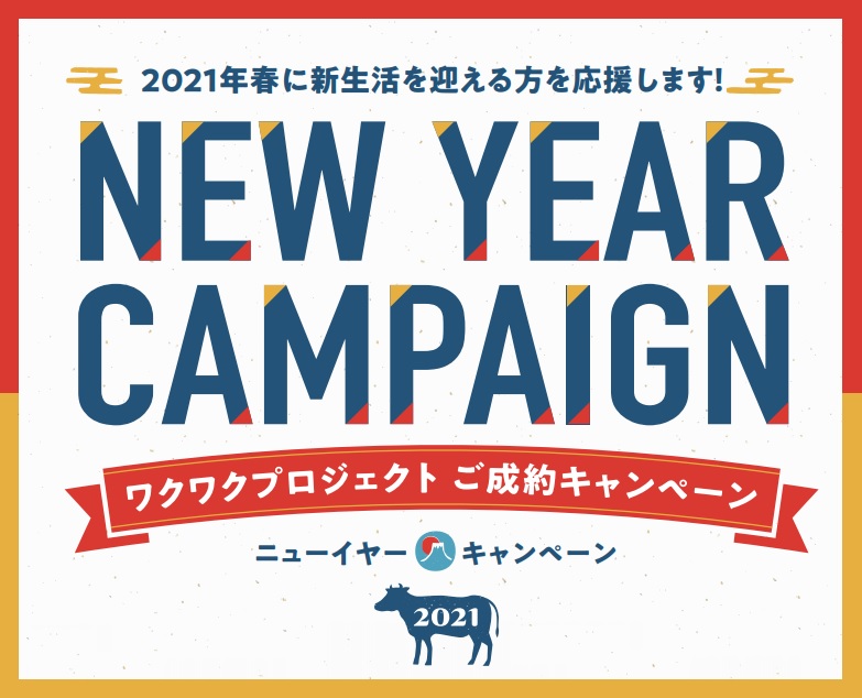 【NEW YEAR CAMPAIGN】ワクワクプロジェクトご成約キャンペーン〈1/9sat～31sun〉