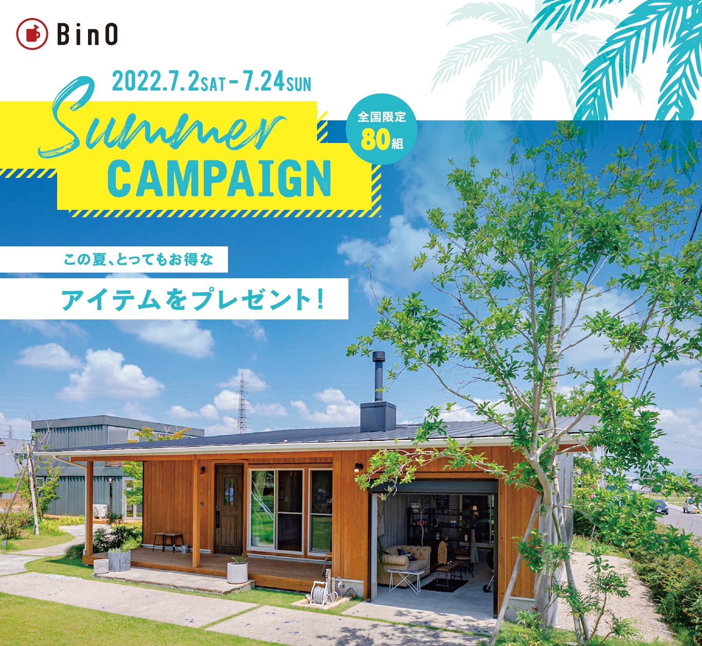 ご成約者様プレゼント！BinO「サマーキャンペーン」開催！！《7/2sat～7/24sun》
