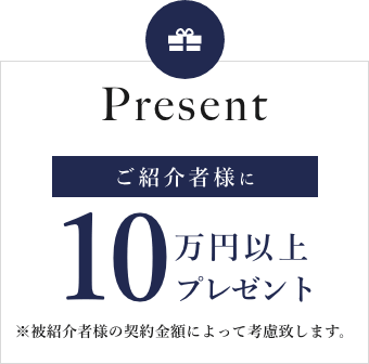 Presentご紹介者様に10万円以上プレゼント※被紹介者様の契約金額によって考慮致します。