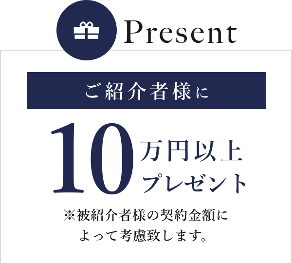 Presentご紹介者様に10万円以上プレゼント※被紹介者様の契約金額によって考慮致します。