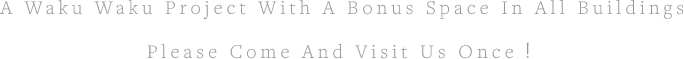 A Waku Waku Project With A Bonus Space In All Buildings Please Come And Visit Us Once！