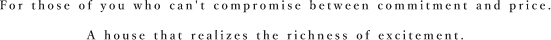 For those of you who can't compromise between commitment and price. A house that realizes the richness of excitement.